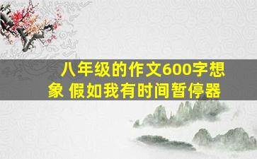 八年级的作文600字想象 假如我有时间暂停器